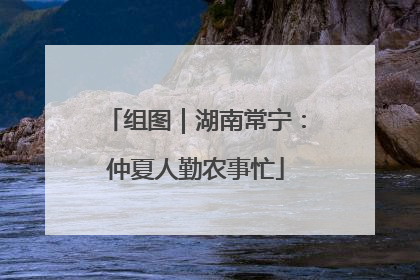 组图｜湖南常宁：仲夏人勤农事忙