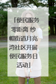 便民服务零距离 纱帽街道月亮湾社区开展便民服务日活动
