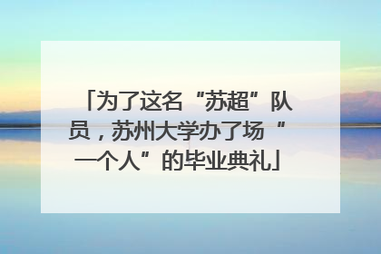 为了这名“苏超”队员，苏州大学办了场“一个人”的毕业典礼