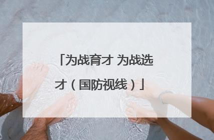 为战育才 为战选才（国防视线）