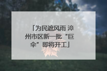 为民遮风雨 漳州市区新一批“巨伞”即将开工