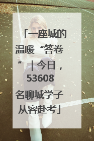 一座城的温暖“答卷”｜今日，53608名聊城学子从容赴考