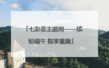 七彩荟主题周——缤纷端午 粽享童趣