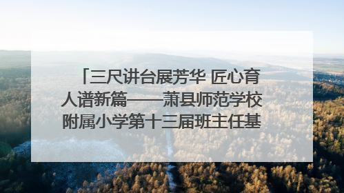 三尺讲台展芳华 匠心育人谱新篇——萧县师范学校附属小学第十三届班主任基本功大赛圆满举办