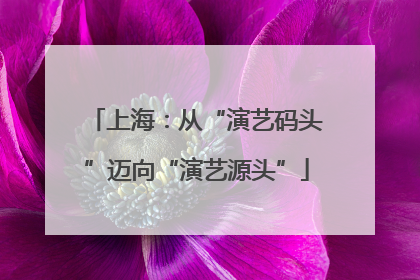 上海：从“演艺码头”迈向“演艺源头”