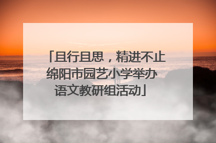 且行且思，精进不止 绵阳市园艺小学举办语文教研组活动