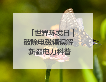 世界环境日｜破除电磁辐误解 新疆电力科普让居民安心