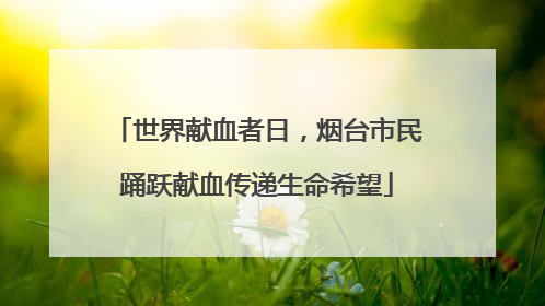 世界献血者日，烟台市民踊跃献血传递生命希望