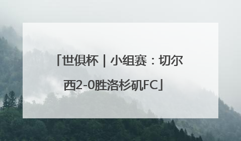 世俱杯｜小组赛：切尔西2-0胜洛杉矶FC