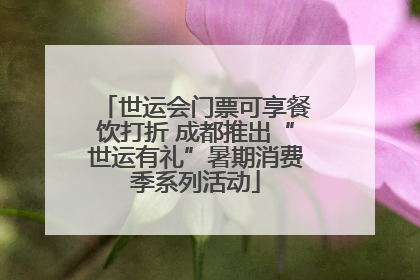 世运会门票可享餐饮打折 成都推出“世运有礼”暑期消费季系列活动