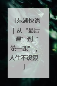 东湖快语｜从“最后一课”到“第一课”，人生不设限