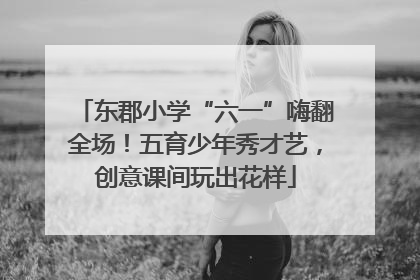 东郡小学“六一”嗨翻全场！五育少年秀才艺，创意课间玩出花样