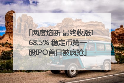 两度熔断 最终收涨168.5% 稳定币第一股IPO首日被疯抢