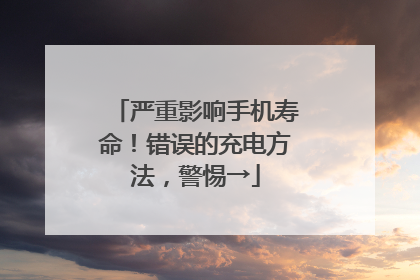 严重影响手机寿命！错误的充电方法，警惕→