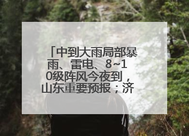 中到大雨局部暴雨、雷电、8~10级阵风今夜到，山东重要预报；济南连续2天有雨