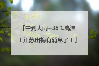 中到大雨+38℃高温！江苏出梅有消息了！