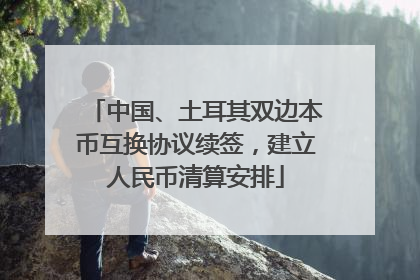 中国、土耳其双边本币互换协议续签，建立人民币清算安排