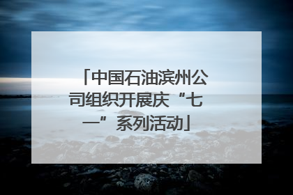 中国石油滨州公司组织开展庆“七一”系列活动