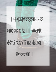 中国经济时报特别策划丨全球数字货币浪潮风起云涌