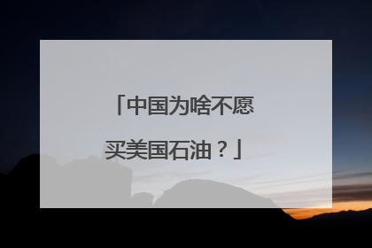 中国为啥不愿买美国石油？