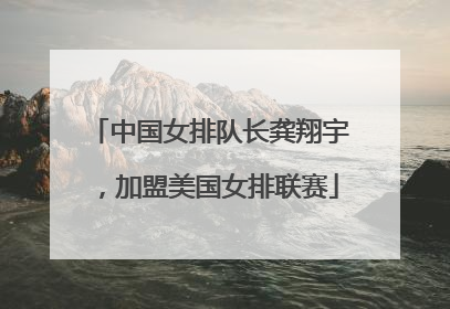 中国女排队长龚翔宇，加盟美国女排联赛