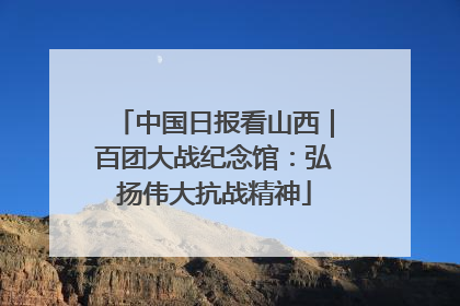 中国日报看山西｜百团大战纪念馆：弘扬伟大抗战精神