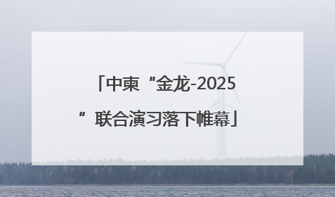 中柬“金龙-2025”联合演习落下帷幕