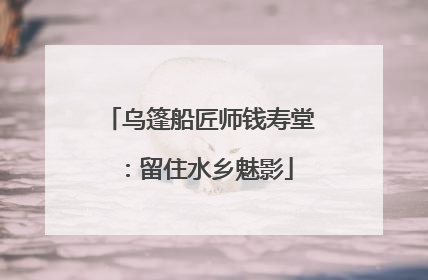 乌篷船匠师钱寿堂：留住水乡魅影