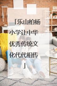 乐山柏杨小学让中华优秀传统文化代代相传