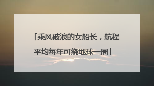乘风破浪的女船长，航程平均每年可绕地球一周