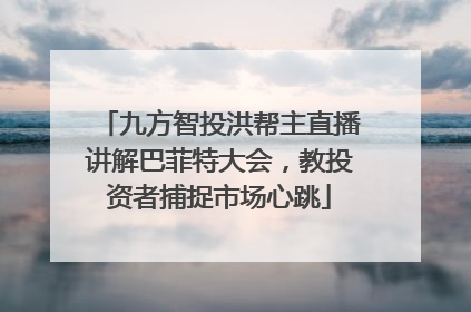九方智投洪帮主直播讲解巴菲特大会，教投资者捕捉市场心跳