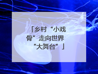 乡村“小戏骨”走向世界“大舞台”
