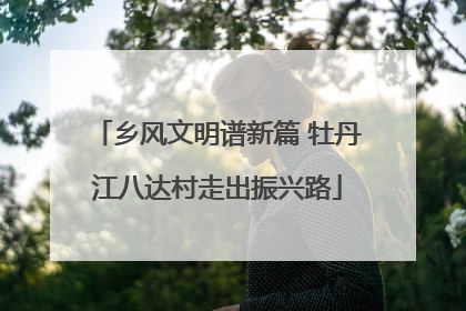 乡风文明谱新篇 牡丹江八达村走出振兴路