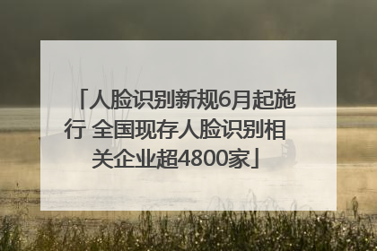 人脸识别新规6月起施行 全国现存人脸识别相关企业超4800家