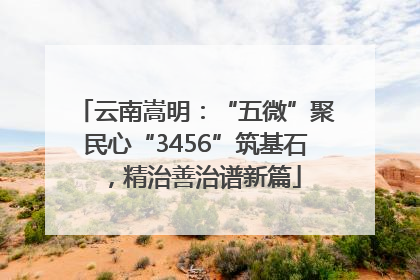 云南嵩明：“五微”聚民心“3456”筑基石，精治善治谱新篇