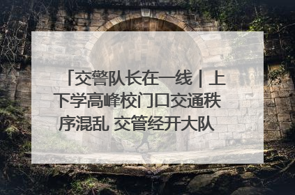 交警队长在一线｜上下学高峰校门口交通秩序混乱 交管经开大队多举措进行整治