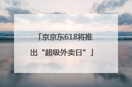京京东618将推出“超级外卖日”