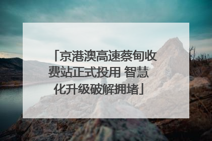 京港澳高速蔡甸收费站正式投用 智慧化升级破解拥堵