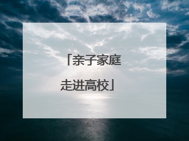 亲子家庭走进高校
