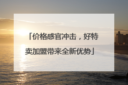 价格感官冲击，好特卖加盟带来全新优势