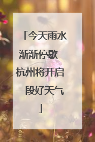 今天雨水渐渐停歇 杭州将开启一段好天气