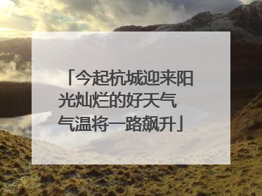 今起杭城迎来阳光灿烂的好天气 气温将一路飙升
