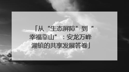 从“生态屏障”到“幸福靠山”：安龙万峰湖镇的共享发展答卷