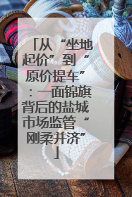 从“坐地起价”到“原价提车”：一面锦旗背后的盐城市场监管“刚柔并济”