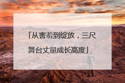 从害羞到绽放，三尺舞台丈量成长高度