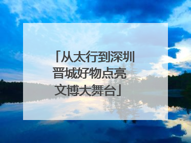 从太行到深圳 晋城好物点亮文博大舞台