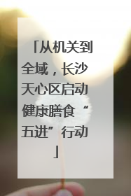 从机关到全域，长沙天心区启动健康膳食“五进”行动