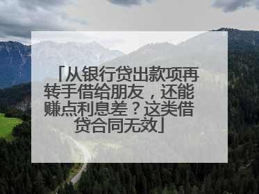 从银行贷出款项再转手借给朋友，还能赚点利息差？这类借贷合同无效