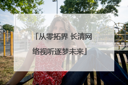 从零拓界 长清网络视听逐梦未来