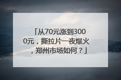从70元涨到3000元，撕拉片一夜爆火，郑州市场如何？